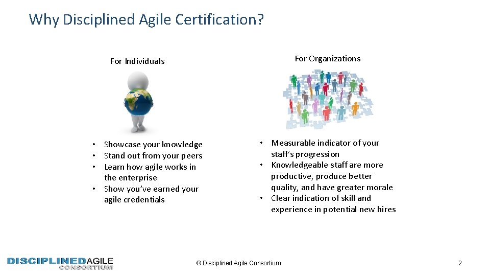 Why Disciplined Agile Certification? For Organizations For Individuals • Showcase your knowledge • Stand