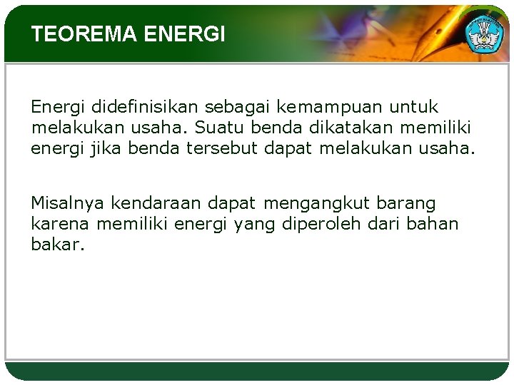 TEOREMA ENERGI Energi didefinisikan sebagai kemampuan untuk melakukan usaha. Suatu benda dikatakan memiliki energi