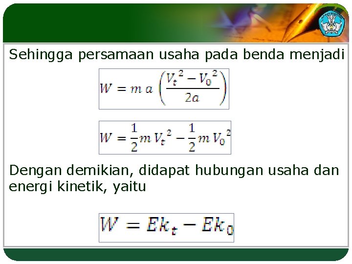 Sehingga persamaan usaha pada benda menjadi Dengan demikian, didapat hubungan usaha dan energi kinetik,