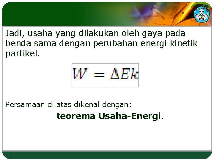 Jadi, usaha yang dilakukan oleh gaya pada benda sama dengan perubahan energi kinetik partikel.