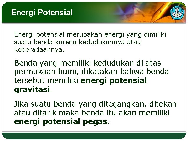 Energi Potensial Energi potensial merupakan energi yang dimiliki suatu benda karena kedudukannya atau keberadaannya.