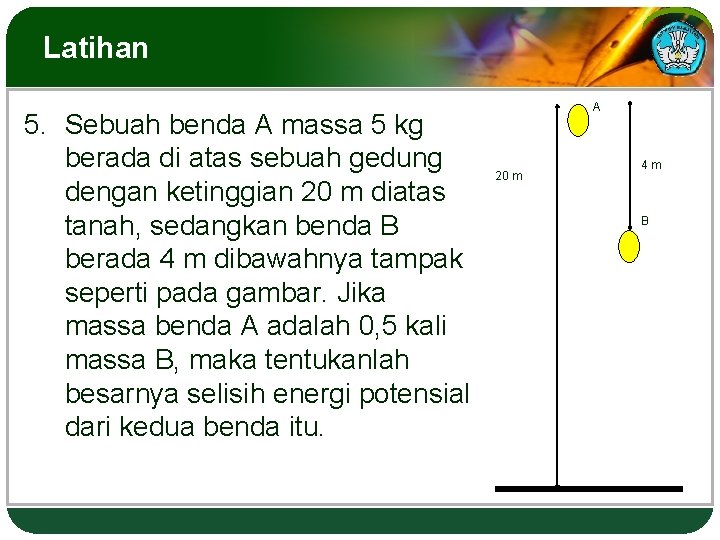 Latihan 5. Sebuah benda A massa 5 kg berada di atas sebuah gedung dengan