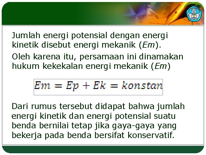 Jumlah energi potensial dengan energi kinetik disebut energi mekanik (Em). Oleh karena itu, persamaan