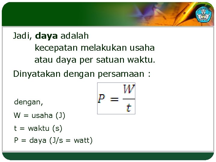 Jadi, daya adalah kecepatan melakukan usaha atau daya per satuan waktu. Dinyatakan dengan persamaan