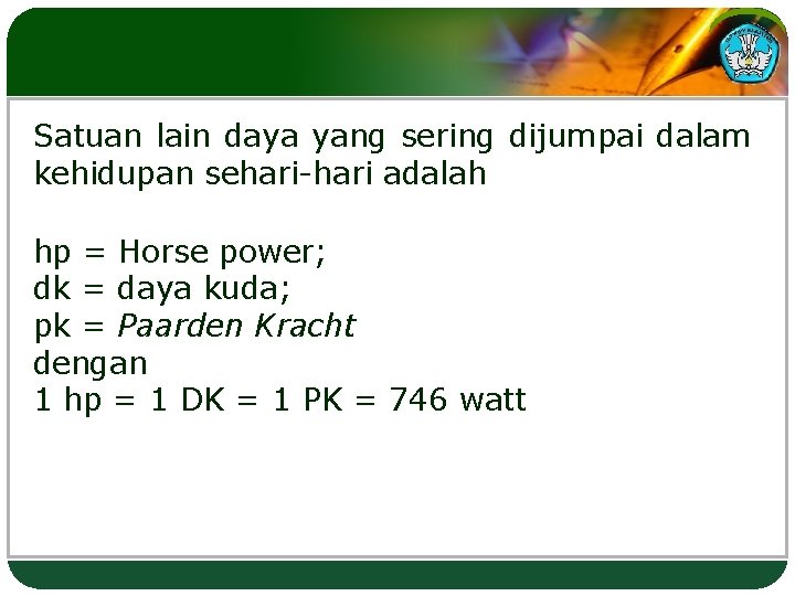 Satuan lain daya yang sering dijumpai dalam kehidupan sehari-hari adalah hp = Horse power;