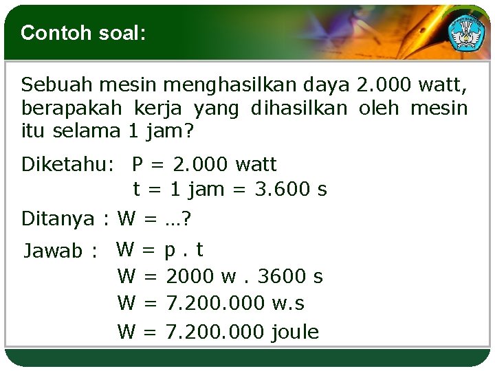 Contoh soal: Sebuah mesin menghasilkan daya 2. 000 watt, berapakah kerja yang dihasilkan oleh