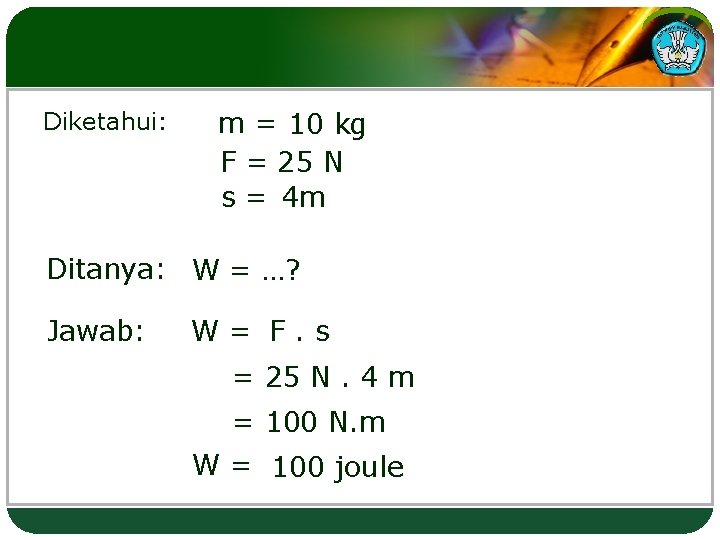 Diketahui: m = 10 kg F = 25 N s = 4 m Ditanya: