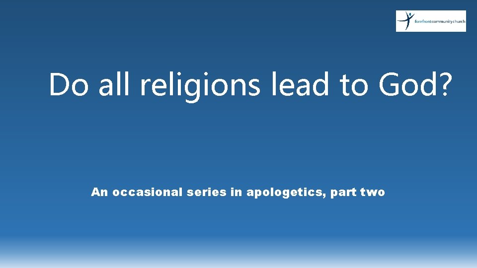 Do all religions lead to God? An occasional series in apologetics, part two 