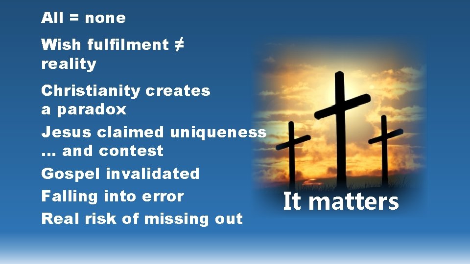 All = none Wish fulfilment ≠ reality Christianity creates a paradox Jesus claimed uniqueness