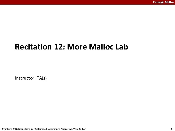 Carnegie Mellon Recitation 12: More Malloc Lab Instructor: TA(s) Bryant and O’Hallaron, Computer Systems: