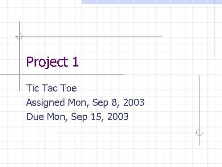 Project 1 Tic Tac Toe Assigned Mon, Sep 8, 2003 Due Mon, Sep 15,