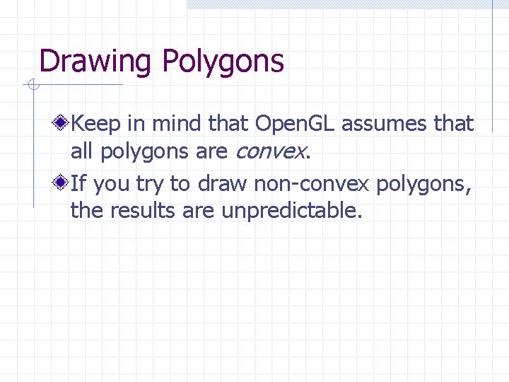 Drawing Polygons Keep in mind that Open. GL assumes that all polygons are convex.