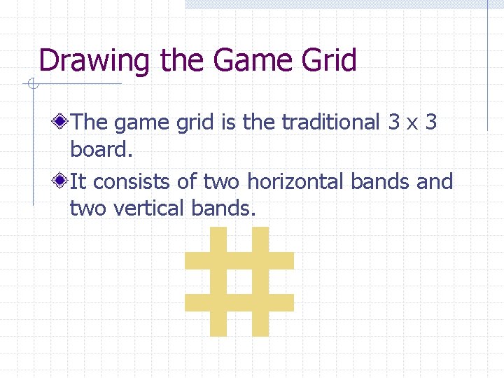 Drawing the Game Grid The game grid is the traditional 3 x 3 board.