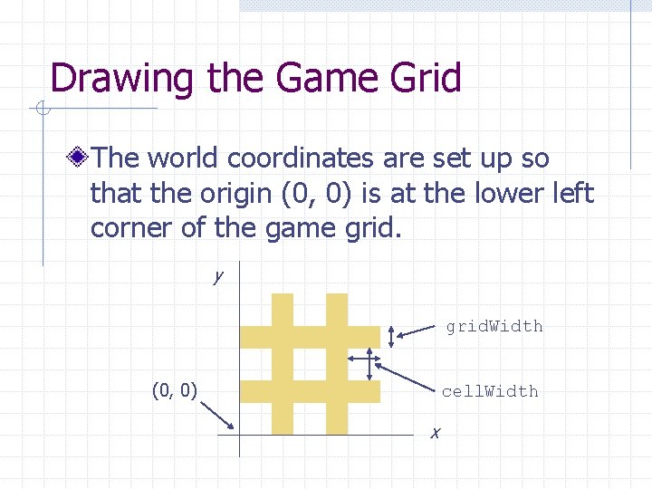 Drawing the Game Grid The world coordinates are set up so that the origin