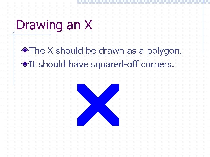 Drawing an X The X should be drawn as a polygon. It should have
