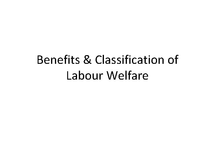 Benefits & Classification of Labour Welfare 