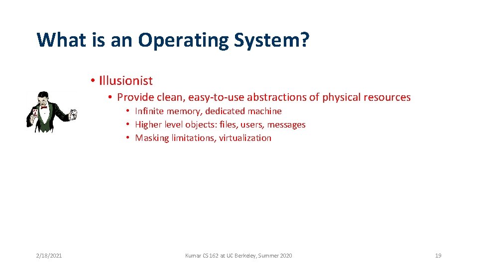 What is an Operating System? • Illusionist • Provide clean, easy-to-use abstractions of physical