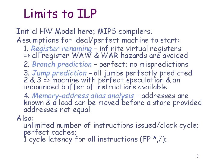 Limits to ILP Initial HW Model here; MIPS compilers. Assumptions for ideal/perfect machine to