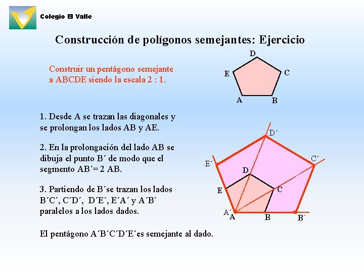 Colegio El Valle Construcción de polígonos semejantes: Ejercicio D Construir un pentágono semejante a