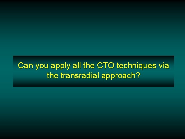 Can you apply all the CTO techniques via the transradial approach? Can you apply all the CTO techniques via the transradial approach?
