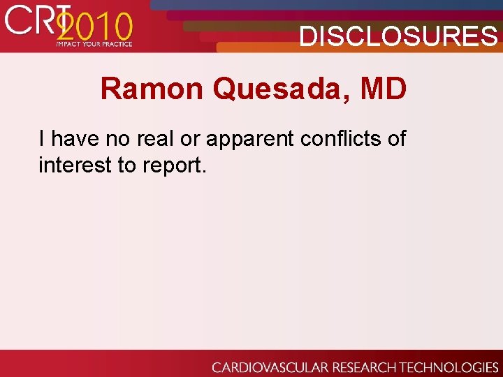 DISCLOSURES Ramon Quesada, MD I have no real or apparent conflicts of interest to DISCLOSURES Ramon Quesada, MD I have no real or apparent conflicts of interest to