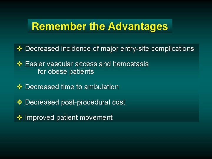 Remember the Advantages v Decreased incidence of major entry-site complications v Easier vascular access Remember the Advantages v Decreased incidence of major entry-site complications v Easier vascular access