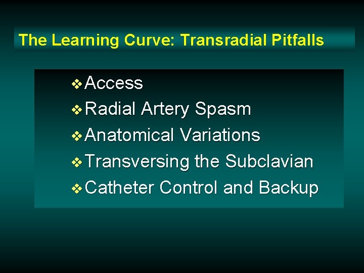 The Learning Curve: Transradial Pitfalls v Access v Radial Artery Spasm v Anatomical Variations The Learning Curve: Transradial Pitfalls v Access v Radial Artery Spasm v Anatomical Variations