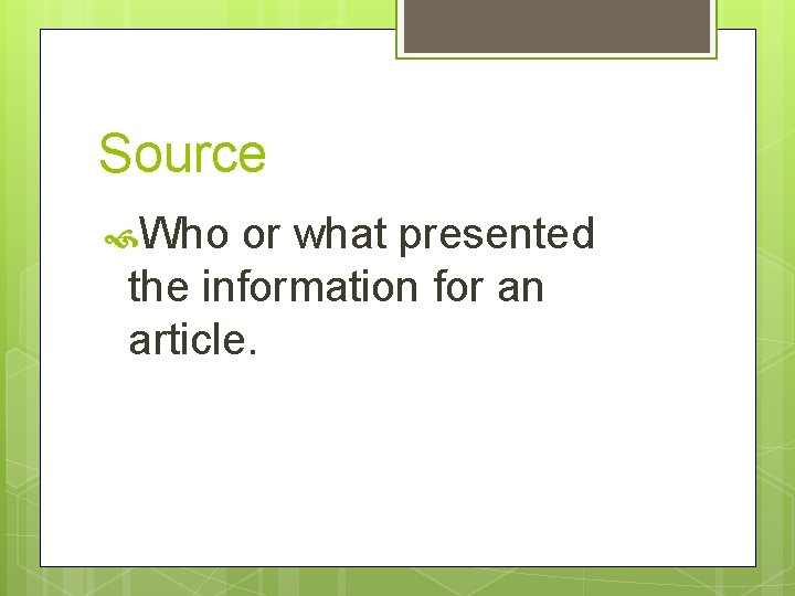 Source Who or what presented the information for an article. 