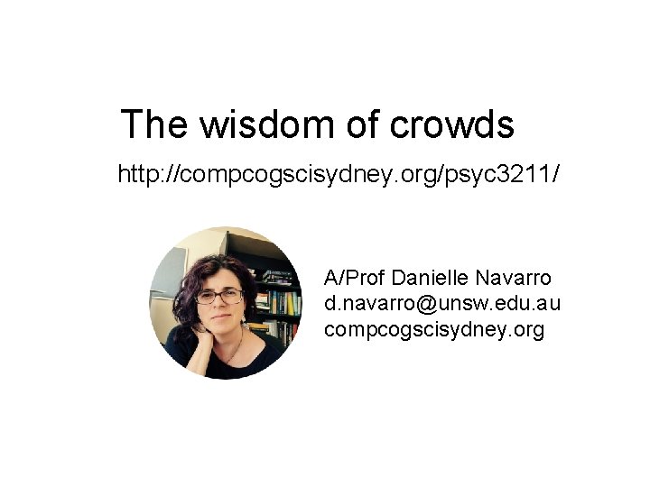 The wisdom of crowds http: //compcogscisydney. org/psyc 3211/ A/Prof Danielle Navarro d. navarro@unsw. edu.