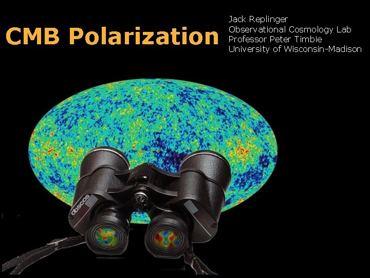 CMB Polarization Jack Replinger Observational Cosmology Lab Professor Peter Timbie University of Wisconsin-Madison 