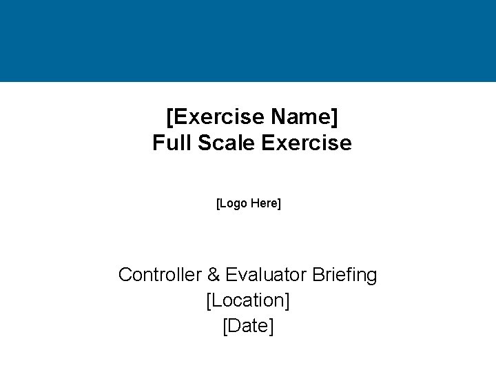 [Exercise Name] Full Scale Exercise [Logo Here] Controller & Evaluator Briefing [Location] [Date] 