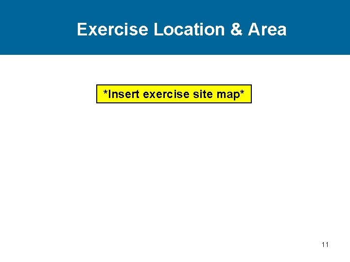 Exercise Location & Area *Insert exercise site map* 11 