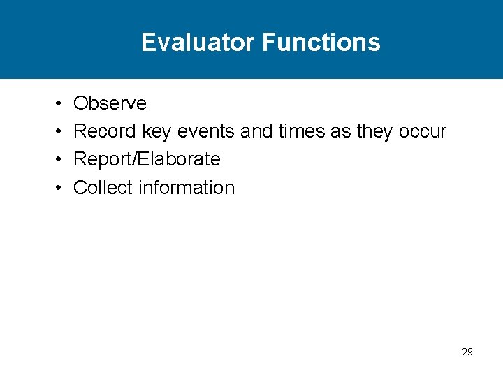 Evaluator Functions • • Observe Record key events and times as they occur Report/Elaborate