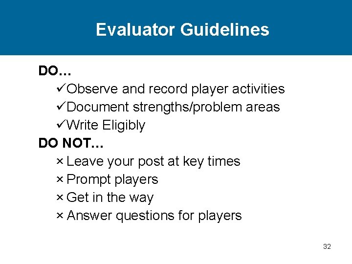 Evaluator Guidelines DO… üObserve and record player activities üDocument strengths/problem areas üWrite Eligibly DO