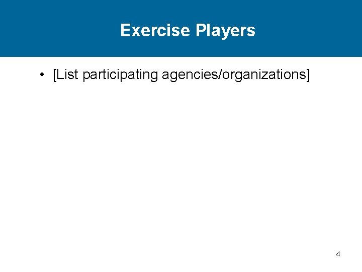 Exercise Players • [List participating agencies/organizations] 4 
