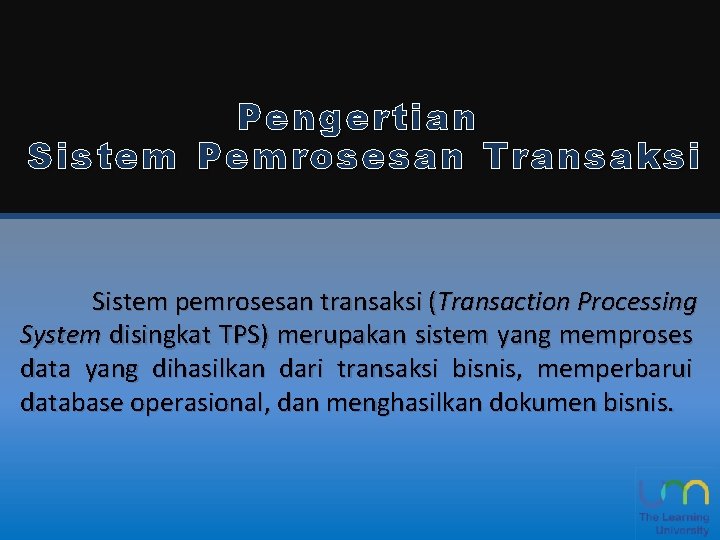 Pengertian Sistem P emrosesan Transaksi Sistem pemrosesan transaksi (Transaction Processing System disingkat TPS) merupakan