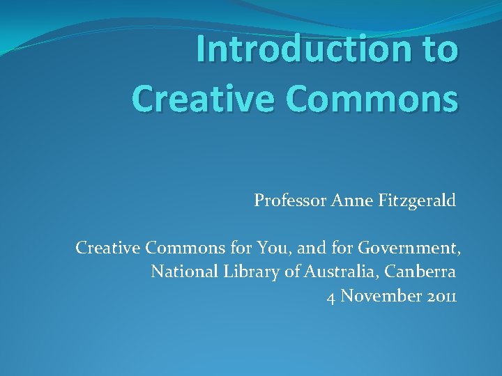 Introduction to Creative Commons Professor Anne Fitzgerald Creative Commons for You, and for Government,