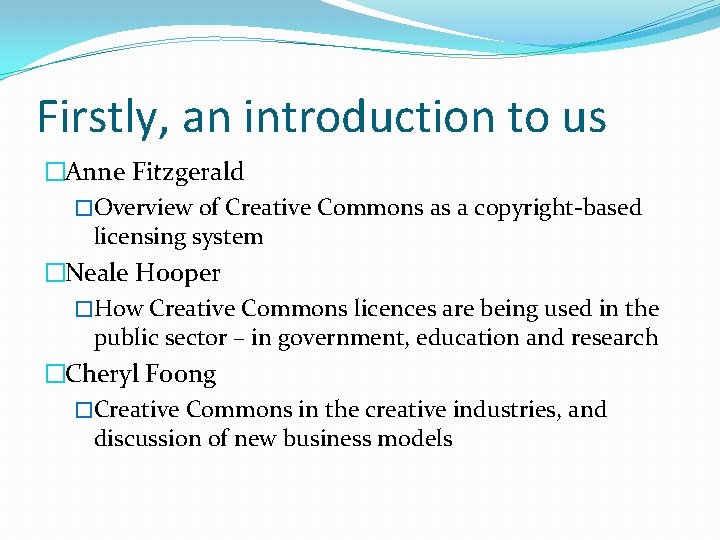 Firstly, an introduction to us �Anne Fitzgerald �Overview of Creative Commons as a copyright-based