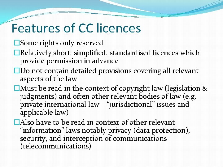 Features of CC licences �Some rights only reserved �Relatively short, simplified, standardised licences which