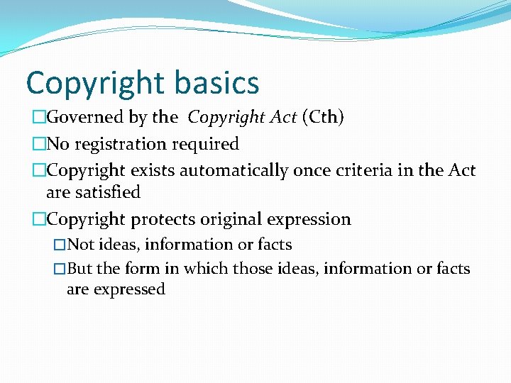 Copyright basics �Governed by the Copyright Act (Cth) �No registration required �Copyright exists automatically
