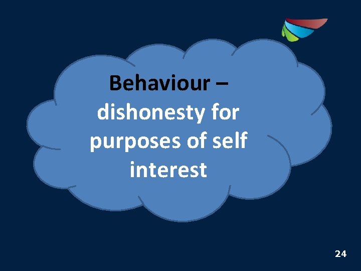 Behaviour – dishonesty for purposes of self interest 24 