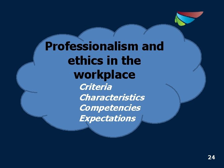 Professionalism and ethics in the workplace Criteria Characteristics Competencies Expectations 24 