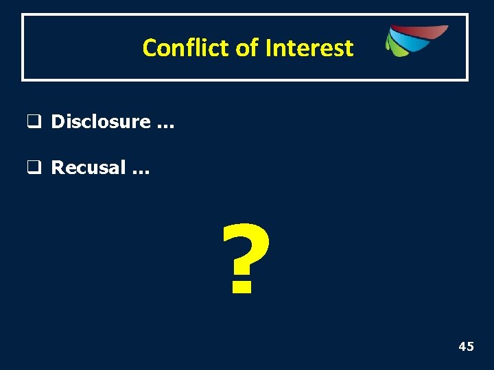 Conflict of Interest q Disclosure … q Recusal … ? 45 