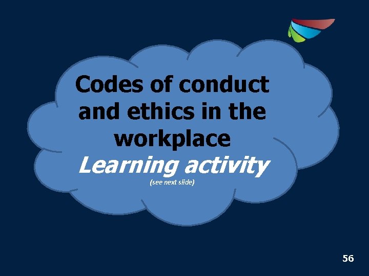 Codes of conduct and ethics in the workplace Learning activity (see next slide) 56