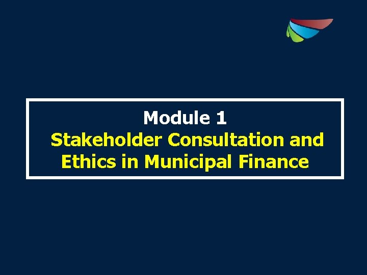 Module 1 Stakeholder Consultation and Ethics in Municipal Finance 