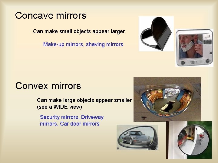 Concave mirrors Can make small objects appear larger Make-up mirrors, shaving mirrors Convex mirrors