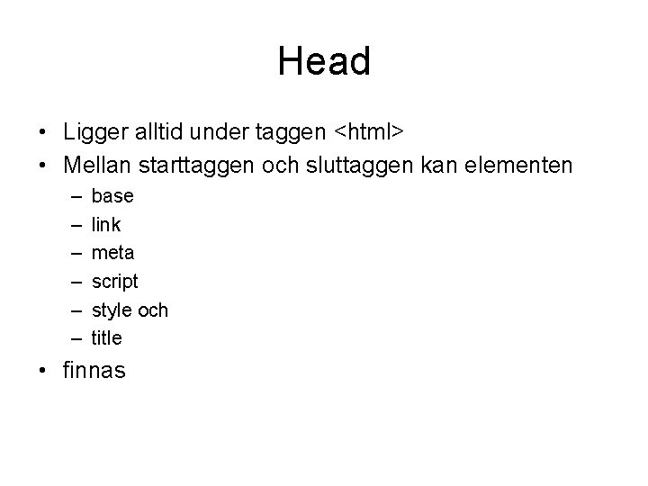 Head • Ligger alltid under taggen <html> • Mellan starttaggen och sluttaggen kan elementen