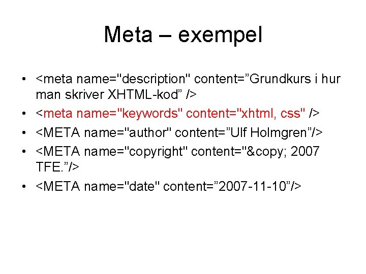 Meta – exempel • <meta name="description" content=”Grundkurs i hur man skriver XHTML-kod” /> •