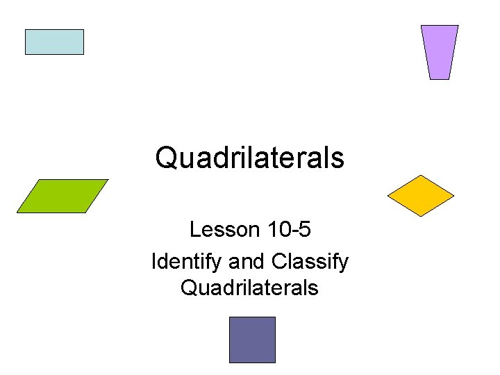 Quadrilaterals Lesson 10 -5 Identify and Classify Quadrilaterals 