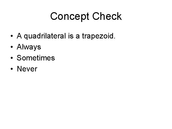 Concept Check • • A quadrilateral is a trapezoid. Always Sometimes Never 
